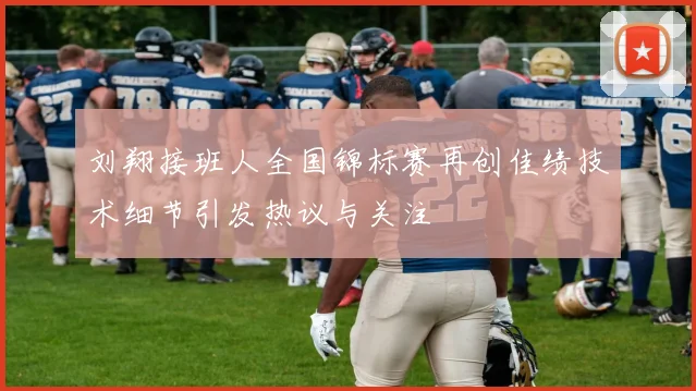 刘翔接班人全国锦标赛再创佳绩技术细节引发热议与关注