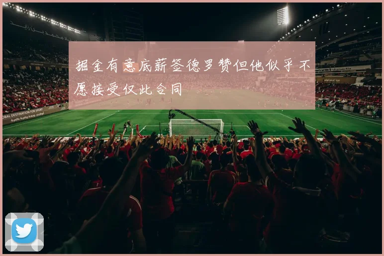 掘金有意底薪签德罗赞但他似乎不愿接受仅此合同