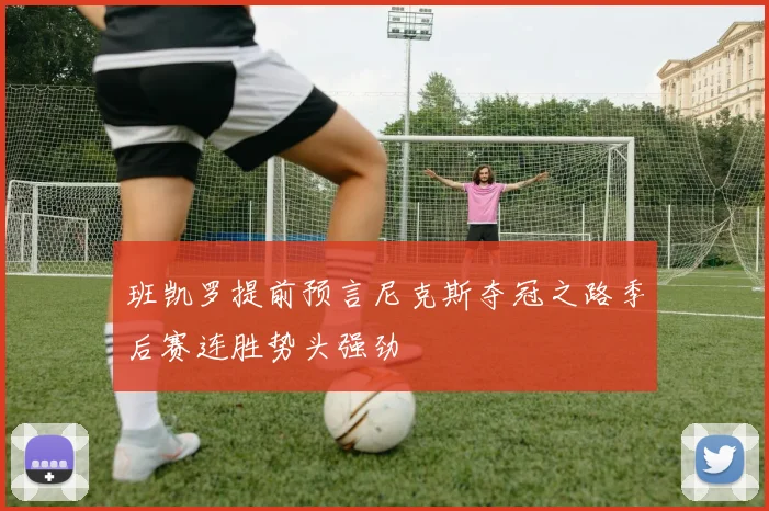 班凯罗提前预言尼克斯夺冠之路季后赛连胜势头强劲
