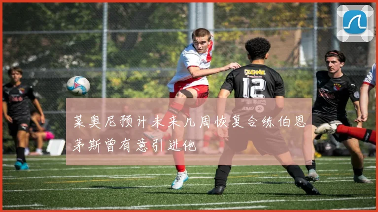 莱奥尼预计未来几周恢复合练伯恩茅斯曾有意引进他