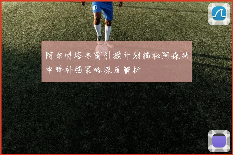 阿尔特塔冬窗引援计划揭秘阿森纳中锋补强策略深度解析